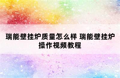 瑞能壁挂炉质量怎么样 瑞能壁挂炉操作视频教程